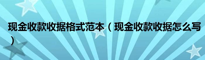 现金收款收据格式范本（现金收款收据怎么写）