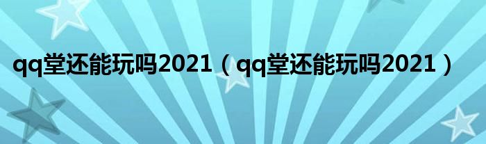 qq堂还能玩吗2021（qq堂还能玩吗2021）