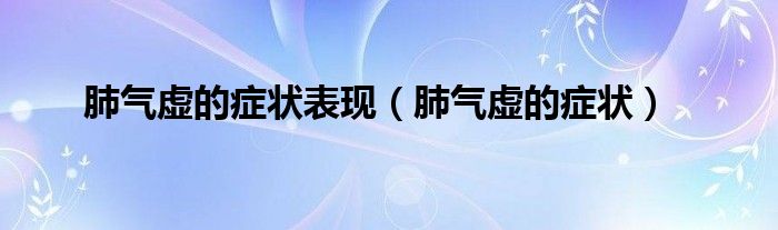 肺气虚的症状表现（肺气虚的症状）