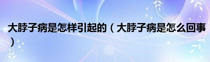 大脖子病是怎样引起的（大脖子病是怎么回事）