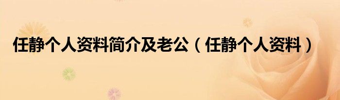 任静个人资料简介及老公（任静个人资料）