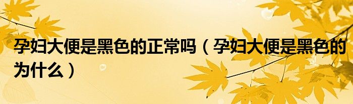 孕妇大便是黑色的正常吗（孕妇大便是黑色的为什么）