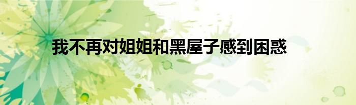 我不再对姐姐和黑屋子感到困惑