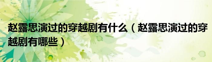 赵露思演过的穿越剧有什么（赵露思演过的穿越剧有哪些）