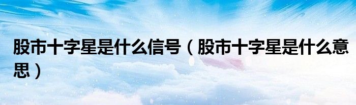 股市十字星是什么信号（股市十字星是什么意思）