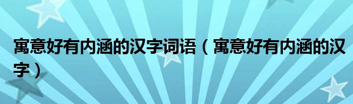 寓意好有内涵的汉字词语（寓意好有内涵的汉字）