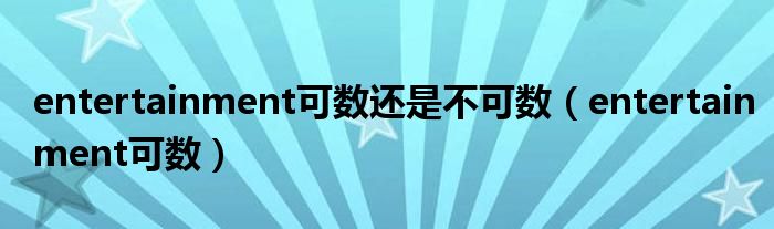 entertainment可数还是不可数（entertainment可数）