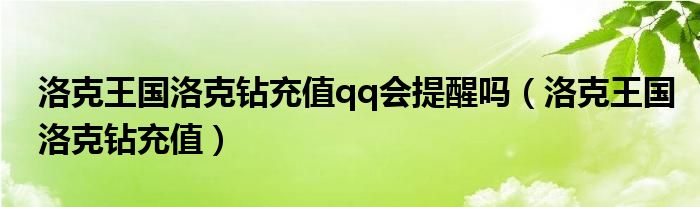 洛克王国洛克钻充值qq会提醒吗（洛克王国洛克钻充值）