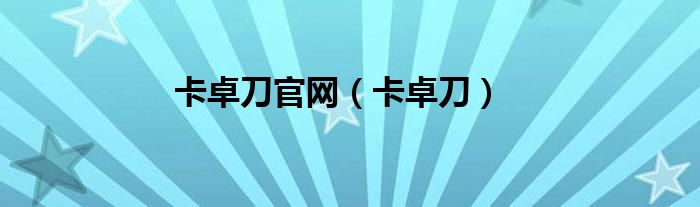 卡卓刀官网（卡卓刀）
