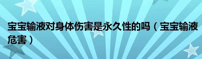 宝宝输液对身体伤害是永久性的吗(宝宝输液危害)