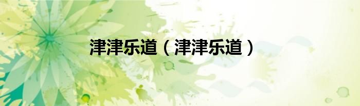 津津乐道（津津乐道）