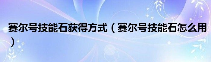 赛尔号技能石获得方式（赛尔号技能石怎么用）