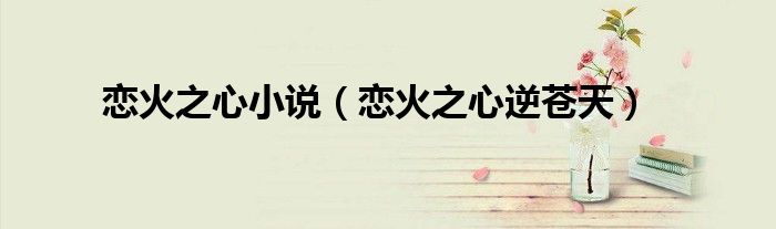恋火之心小说（恋火之心逆苍天）