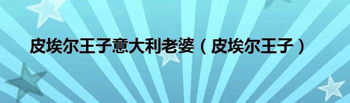 皮埃尔王子意大利老婆（皮埃尔王子）