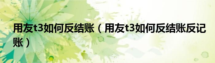 用友t3如何反结账（用友t3如何反结账反记账）