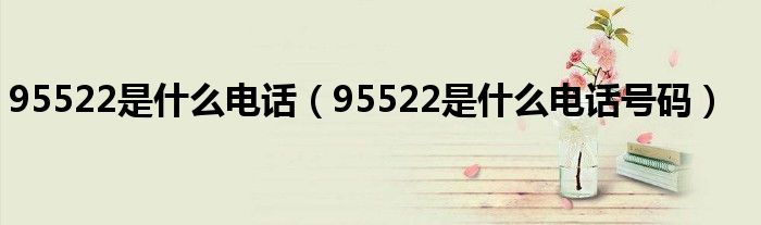 95522是什么电话（95522是什么电话号码）
