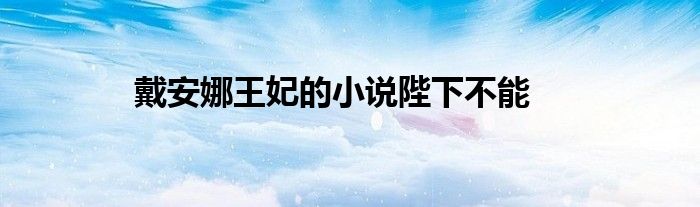 戴安娜王妃的小说陛下不能