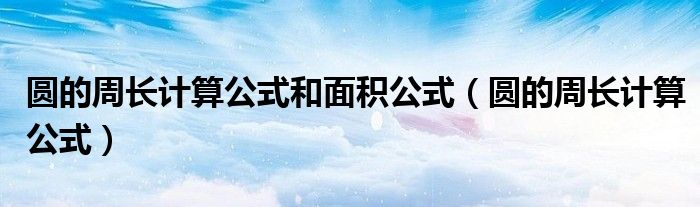 圆的周长计算公式和面积公式（圆的周长计算公式）