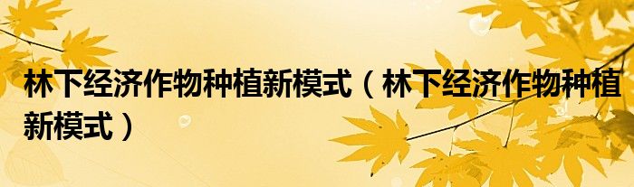 林下经济作物种植新模式（林下经济作物种植新模式）