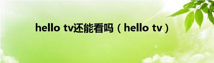 hello tv还能看吗（hello tv）