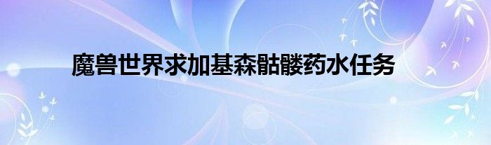 魔兽世界求加基森骷髅药水任务