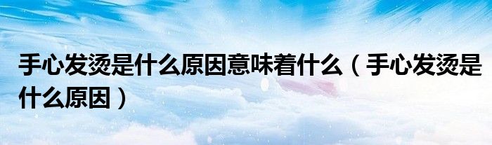 手心发烫是什么原因意味着什么（手心发烫是什么原因）