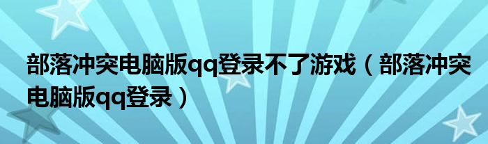 部落冲突电脑版qq登录不了游戏（部落冲突电脑版qq登录）