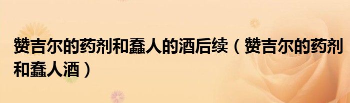 赞吉尔的药剂和蠢人的酒后续（赞吉尔的药剂和蠢人酒）