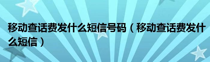 移动查话费发什么短信号码（移动查话费发什么短信）