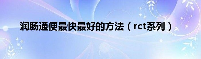 润肠通便最快最好的方法（rct系列）