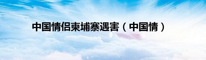 中国情侣柬埔寨遇害（中国情）
