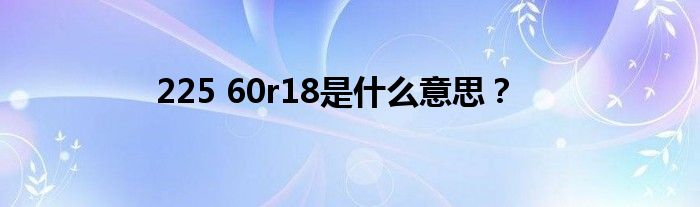 225 60r18是什么意思？
