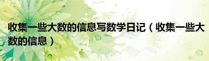 收集一些大数的信息写数学日记（收集一些大数的信息）