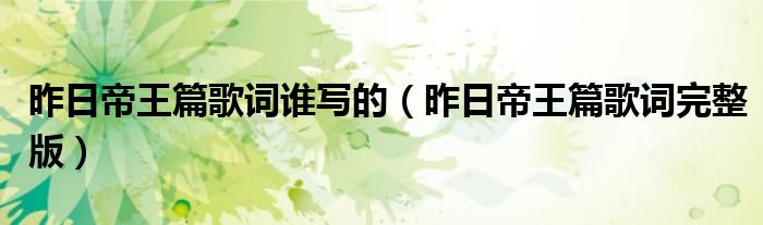 昨日帝王篇歌词谁写的（昨日帝王篇歌词完整版）