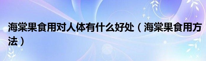 海棠果食用对人体有什么好处（海棠果食用方法）