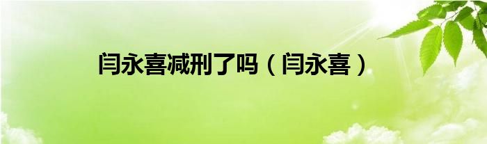 闫永喜减刑了吗（闫永喜）