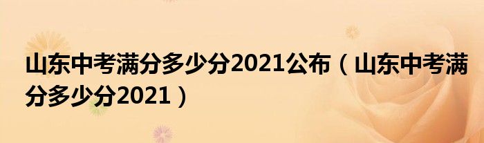 山东中考满分多少分2021公布（山东中考满分多少分2021）