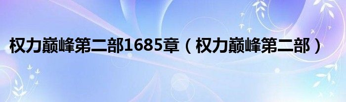 权力巅峰第二部1685章（权力巅峰第二部）