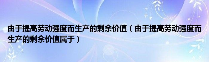 由于提高劳动强度而生产的剩余价值（由于提高劳动强度而生产的剩余价值属于）