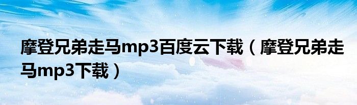 摩登兄弟走马mp3百度云下载(摩登兄弟走马mp3下载)