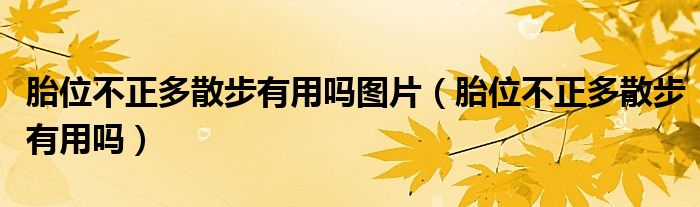 胎位不正多散步有用吗图片（胎位不正多散步有用吗）