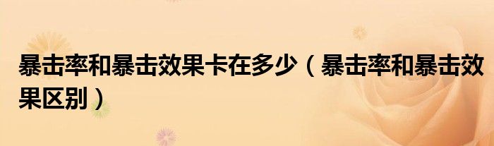 暴击率和暴击效果卡在多少（暴击率和暴击效果区别）