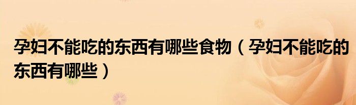孕妇不能吃的东西有哪些食物（孕妇不能吃的东西有哪些）
