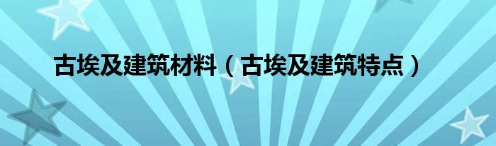 古埃及建筑材料（古埃及建筑特点）