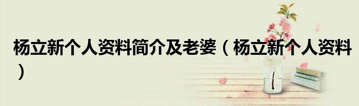 杨立新个人资料简介及老婆（杨立新个人资料）