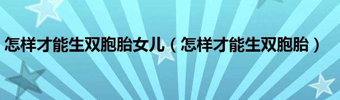 怎样才能生双胞胎女儿（怎样才能生双胞胎）