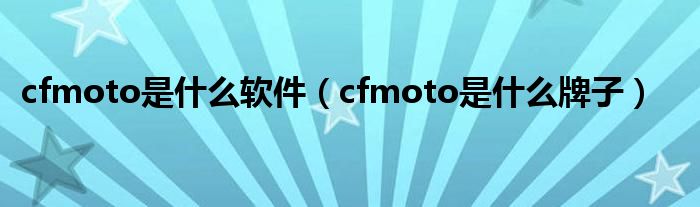 cfmoto是什么软件（cfmoto是什么牌子）