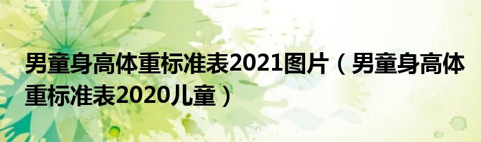 男童身高体重标准表2021图片（男童身高体重标准表2020儿童）