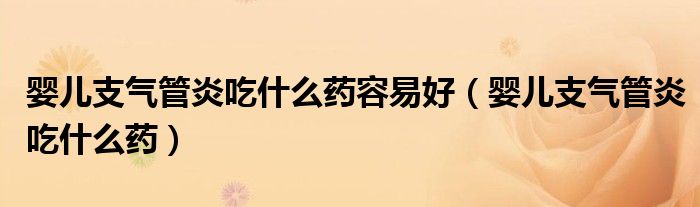 婴儿支气管炎吃什么药容易好（婴儿支气管炎吃什么药）