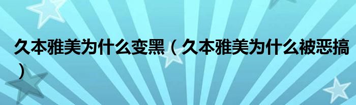 久本雅美为什么变黑（久本雅美为什么被恶搞）
